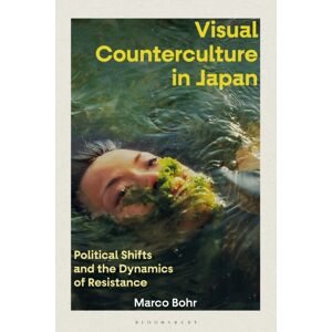 Bloomsbury Publishing PLC Visual Counterculture In Japan : Political Shifts And The Dynamics Of Resistance Bloomsbury Publishing PLC Visual Counterculture In Japan : Political Shifts And The Dynamics Of Resistance