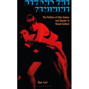 Bloomsbury Publishing PLC Beyond The Feminine : The Politics Of Skin Colour And Gender In Visual Culture Bloomsbury Publishing PLC Beyond The Feminine : The Politics Of Skin Colour And Gender In Visual Culture