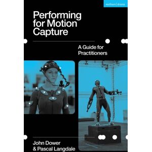 Bloomsbury Publishing PLC Performing For Motion Capture : A Guide For Practitioners Bloomsbury Publishing PLC Performing For Motion Capture : A Guide For Practitioners