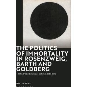 Bloomsbury Publishing PLC The Politics Of Immortality In Rosenzweig, Barth And Goldberg : Theology And Resistance Between 1914-1945 Bloomsbury Publishing PLC The Politics Of Immortality In Rosenzweig, Barth And Goldberg : Theology And Resistance Between 1914-1945