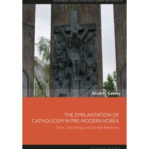 Bloomsbury Publishing PLC The Emplantation Of Catholicism In Pre-Modern Korea : Texts, Teachings And Gender Relations Bloomsbury Publishing PLC The Emplantation Of Catholicism In Pre-Modern Korea : Texts, Teachings And Gender Relations