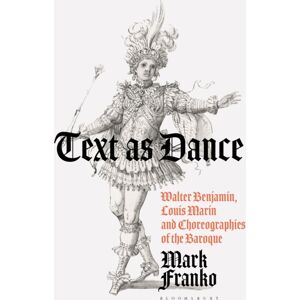 Bloomsbury Publishing PLC Text As Dance : Walter Benjamin, Louis Marin And Choreographies Of The Baroque Bloomsbury Publishing PLC Text As Dance : Walter Benjamin, Louis Marin And Choreographies Of The Baroque