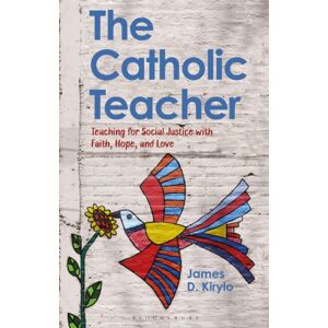 Bloomsbury Publishing PLC The Catholic Teacher : Teaching For Social Justice With Faith, Hope, And Love Bloomsbury Publishing PLC The Catholic Teacher : Teaching For Social Justice With Faith, Hope, And Love