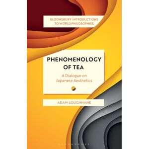 Bloomsbury Publishing PLC Phenomenology Of Tea : A Dialogue On Japanese Aesthetics Bloomsbury Publishing PLC Phenomenology Of Tea : A Dialogue On Japanese Aesthetics