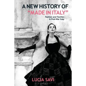 Bloomsbury Publishing PLC A History Of "Made In Italy" : Fashion And Textiles In Post-War Italy Bloomsbury Publishing PLC A History Of "Made In Italy" : Fashion And Textiles In Post-War Italy