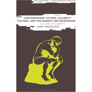 Bloomsbury Publishing PLC Contemporary Fiction, Celebrity Culture, And The Market For Modernism : Fictions Of Celebrity Bloomsbury Publishing PLC Contemporary Fiction, Celebrity Culture, And The Market For Modernism : Fictions Of Celebrity