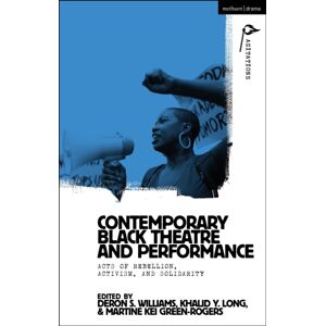 Bloomsbury Publishing PLC Contemporary Black Theatre And Performance : Acts Of Rebellion, Activism, And Solidarity Bloomsbury Publishing PLC Contemporary Black Theatre And Performance : Acts Of Rebellion, Activism, And Solidarity