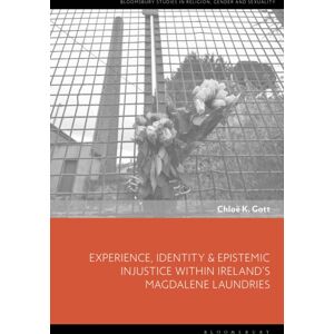Bloomsbury Publishing PLC Experience, Identity & Epistemic Injustice Within Ireland’s Magdalene Laundries Bloomsbury Publishing PLC Experience, Identity & Epistemic Injustice Within Ireland’s Magdalene Laundries