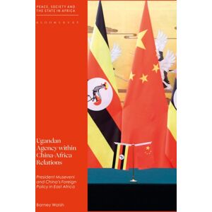 Bloomsbury Publishing PLC Ugandan Agency Within China-Africa Relations : President Museveni And China'S Foreign Policy In East Africa Bloomsbury Publishing PLC Ugandan Agency Within China-Africa Relations : President Museveni And China'S Foreign Policy In East Africa