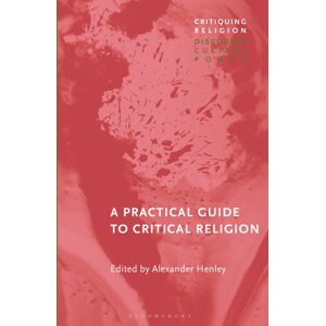 Bloomsbury Publishing PLC A Practical Guide To Critical Religion Bloomsbury Publishing PLC A Practical Guide To Critical Religion