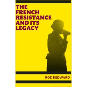 Bloomsbury Publishing PLC The French Resistance And Its Legacy Bloomsbury Publishing PLC The French Resistance And Its Legacy