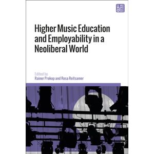 Bloomsbury Publishing PLC Higher Music Education And Employability In A Neoliberal World Bloomsbury Publishing PLC Higher Music Education And Employability In A Neoliberal World