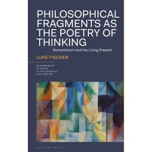 Bloomsbury Publishing PLC Philosophical Fragments As The Poetry Of Thinking : Romanticism And The Living Present Bloomsbury Publishing PLC Philosophical Fragments As The Poetry Of Thinking : Romanticism And The Living Present