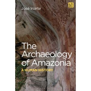 Bloomsbury Publishing PLC The Archaeology Of Amazonia : A Human History Bloomsbury Publishing PLC The Archaeology Of Amazonia : A Human History