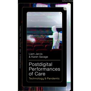 Bloomsbury Publishing PLC Postdigital Performances Of Care : Technology & Pandemic Bloomsbury Publishing PLC Postdigital Performances Of Care : Technology & Pandemic