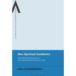 Bloomsbury Publishing PLC Neo-Spiritual Aesthetics : Embodied Transformation In The Israeli Movement Practice Gaga Bloomsbury Publishing PLC Neo-Spiritual Aesthetics : Embodied Transformation In The Israeli Movement Practice Gaga