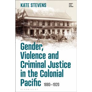 Bloomsbury Publishing PLC Gender, Violence And Criminal Justice In The Colonial Pacific : 1880-1920 Bloomsbury Publishing PLC Gender, Violence And Criminal Justice In The Colonial Pacific : 1880-1920