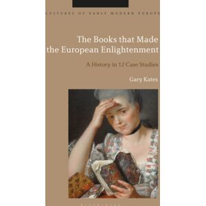 Bloomsbury Publishing PLC The Books That Made The European Enlightenment : A History In 12 Case Studies Bloomsbury Publishing PLC The Books That Made The European Enlightenment : A History In 12 Case Studies