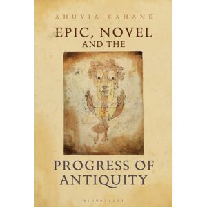 Bloomsbury Publishing PLC Epic, Novel And The Progress Of Antiquity Bloomsbury Publishing PLC Epic, Novel And The Progress Of Antiquity