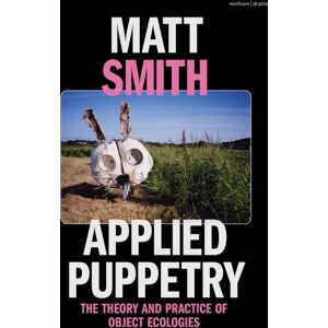 Bloomsbury Publishing PLC Applied Puppetry : The Theory And Practice Of Object Ecologies Bloomsbury Publishing PLC Applied Puppetry : The Theory And Practice Of Object Ecologies