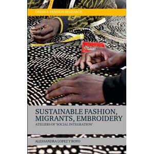 Bloomsbury Publishing PLC Sustainable Fashion, Migrants, Embroidery : Ateliers Of 'Social Integration' Bloomsbury Publishing PLC Sustainable Fashion, Migrants, Embroidery : Ateliers Of 'Social Integration'