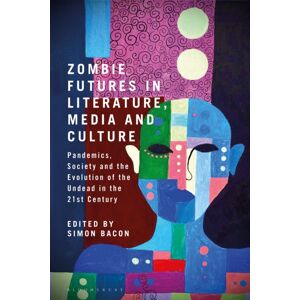 Bloomsbury Publishing PLC Zombie Futures In Literature, Media And Culture : Pandemics, Society And The Evolution Of The Undead In The 21st Century Bloomsbury Publishing PLC Zombie Futures In Literature, Media And Culture : Pandemics, Society And The Evolution Of The Undead In The 21st Century