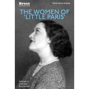 Bloomsbury Publishing PLC The Women Of 'Little Paris' : Fashion In Interwar Bucharest Bloomsbury Publishing PLC The Women Of 'Little Paris' : Fashion In Interwar Bucharest