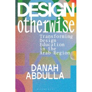 Bloomsbury Publishing PLC Design Otherwise : Transforming Design Education In The Arab Region Bloomsbury Publishing PLC Design Otherwise : Transforming Design Education In The Arab Region