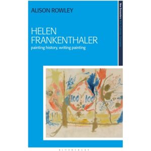 Bloomsbury Publishing PLC Helen Frankenthaler : Painting History, Writing Painting Bloomsbury Publishing PLC Helen Frankenthaler : Painting History, Writing Painting