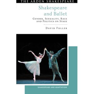 Bloomsbury Publishing PLC Shakespeare And Ballet : Gender, Sexuality, Race And Politics On Stage Bloomsbury Publishing PLC Shakespeare And Ballet : Gender, Sexuality, Race And Politics On Stage