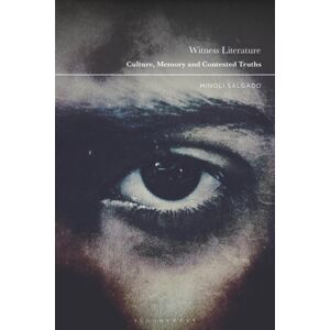 Bloomsbury Publishing PLC Witness Literature : Culture, Memory And Contested Truths Bloomsbury Publishing PLC Witness Literature : Culture, Memory And Contested Truths