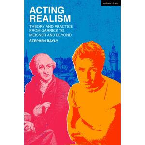 Bloomsbury Publishing PLC Acting Realism : Theory And Practice From Garrick To Meisner And Beyond Bloomsbury Publishing PLC Acting Realism : Theory And Practice From Garrick To Meisner And Beyond