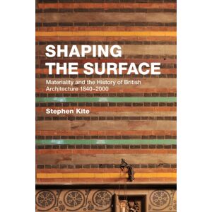Bloomsbury Publishing PLC Shaping The Surface : Materiality And The History Of British Architecture 1840-2000 Bloomsbury Publishing PLC Shaping The Surface : Materiality And The History Of British Architecture 1840-2000