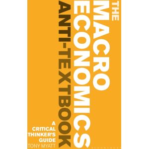Bloomsbury Publishing PLC The Macroeconomics Anti-Textbook : A Critical Thinker’s Guide Bloomsbury Publishing PLC The Macroeconomics Anti-Textbook : A Critical Thinker’s Guide