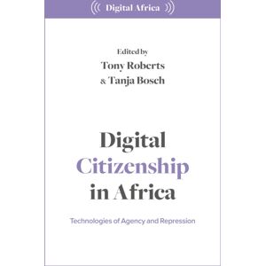 Bloomsbury Publishing PLC Digital Citizenship In Africa : Technologies Of Agency And Repression Bloomsbury Publishing PLC Digital Citizenship In Africa : Technologies Of Agency And Repression