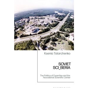 Bloomsbury Publishing PLC Soviet Sci_beria : The Politics Of Expertise And The Novosibirsk Scientific Center Bloomsbury Publishing PLC Soviet Sci_beria : The Politics Of Expertise And The Novosibirsk Scientific Center