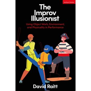 Bloomsbury Publishing PLC The Improv Illusionist : Using Object Work, Environment, And Physicality In Performance Bloomsbury Publishing PLC The Improv Illusionist : Using Object Work, Environment, And Physicality In Performance