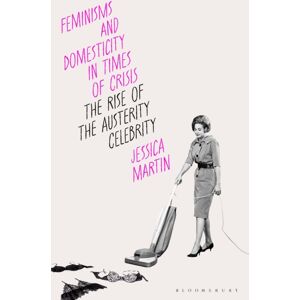 Bloomsbury Publishing PLC Feminisms And Domesticity In Times Of Crisis : The Rise Of The Austerity Celebrity Bloomsbury Publishing PLC Feminisms And Domesticity In Times Of Crisis : The Rise Of The Austerity Celebrity