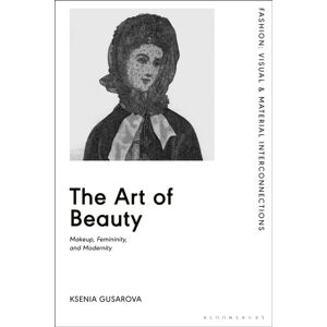 Bloomsbury Publishing PLC The Art Of Beauty : Makeup, Femininity, And Modernity Bloomsbury Publishing PLC The Art Of Beauty : Makeup, Femininity, And Modernity