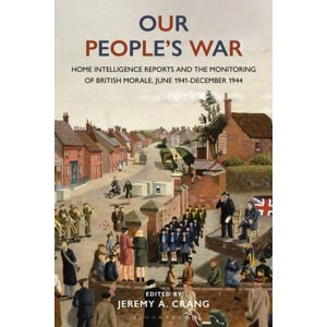 Bloomsbury Publishing PLC Our People’s War : Home Intelligence Reports And The Monitoring Of British Morale, June 1941-December 1944 Bloomsbury Publishing PLC Our People’s War : Home Intelligence Reports And The Monitoring Of British Morale, June 1941-December 1944