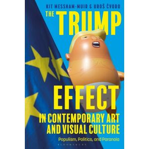 Bloomsbury Publishing PLC The Trump Effect In Contemporary Art And Visual Culture : Populism, Politics, And Paranoia Bloomsbury Publishing PLC The Trump Effect In Contemporary Art And Visual Culture : Populism, Politics, And Paranoia