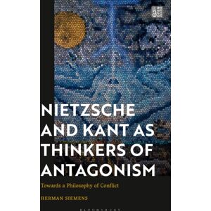 Bloomsbury Publishing PLC Nietzsche And Kant As Thinkers Of Antagonism : Towards A Philosophy Of Conflict Bloomsbury Publishing PLC Nietzsche And Kant As Thinkers Of Antagonism : Towards A Philosophy Of Conflict