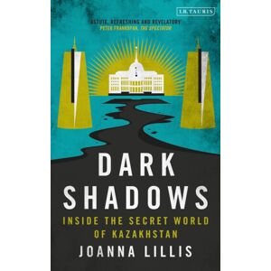 Bloomsbury Publishing PLC Dark Shadows : Inside The Secret World Of Kazakhstan Bloomsbury Publishing PLC Dark Shadows : Inside The Secret World Of Kazakhstan