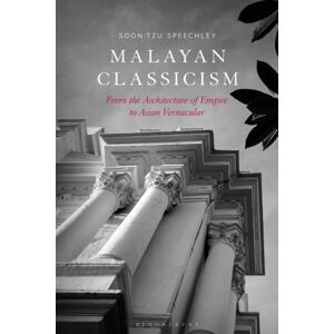 Bloomsbury Publishing PLC Malayan Classicism : From The Architecture Of Empire To Asian Vernacular Bloomsbury Publishing PLC Malayan Classicism : From The Architecture Of Empire To Asian Vernacular