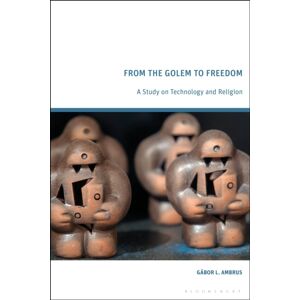 Bloomsbury Publishing PLC From The Golem To Freedom : A Study On Technology And Religion Bloomsbury Publishing PLC From The Golem To Freedom : A Study On Technology And Religion