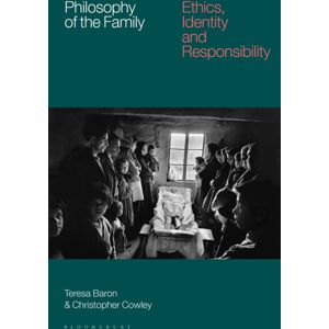 Bloomsbury Publishing PLC Philosophy Of The Family : Ethics, Identity And Responsibility Bloomsbury Publishing PLC Philosophy Of The Family : Ethics, Identity And Responsibility