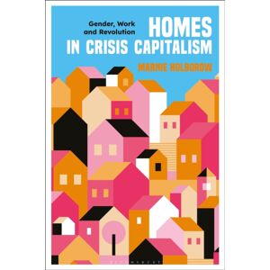 Bloomsbury Publishing PLC Homes In Crisis Capitalism : Gender, Work And Revolution Bloomsbury Publishing PLC Homes In Crisis Capitalism : Gender, Work And Revolution