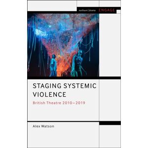 Bloomsbury Publishing PLC Staging Systemic Violence : British Theatre 2010-2019 Bloomsbury Publishing PLC Staging Systemic Violence : British Theatre 2010-2019