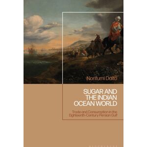 Bloomsbury Publishing PLC Sugar And The Indian Ocean World : Trade And Consumption In The Eighteenth-Century Persian Gulf Bloomsbury Publishing PLC Sugar And The Indian Ocean World : Trade And Consumption In The Eighteenth-Century Persian Gulf