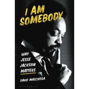 Bloomsbury Publishing PLC I Am Somebody : Why Jesse Jackson Matters Bloomsbury Publishing PLC I Am Somebody : Why Jesse Jackson Matters